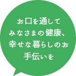 お口を通してみなさまの健康、幸せな暮らしのお手伝いを